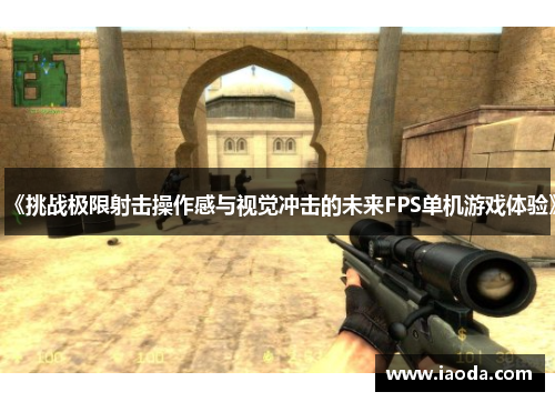 《挑战极限射击操作感与视觉冲击的未来FPS单机游戏体验》