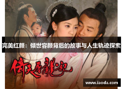 完美红颜：倾世容颜背后的故事与人生轨迹探索
